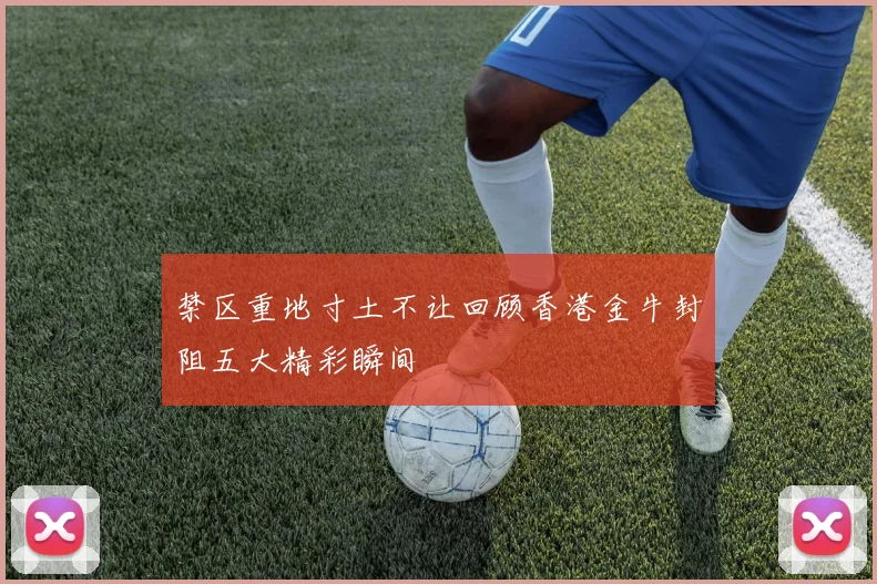 禁区重地寸土不让回顾香港金牛封阻五大精彩瞬间