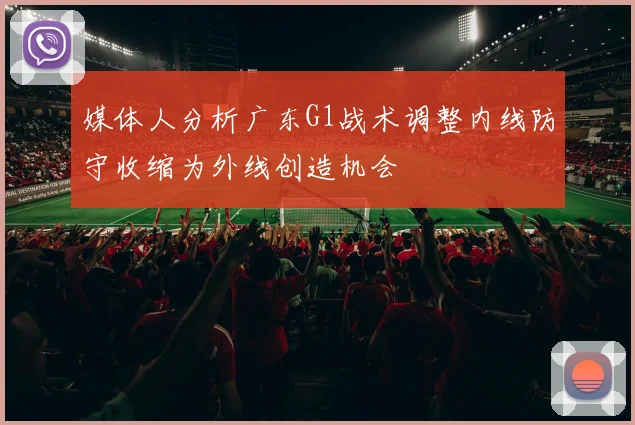 媒体人分析广东G1战术调整内线防守收缩为外线创造机会