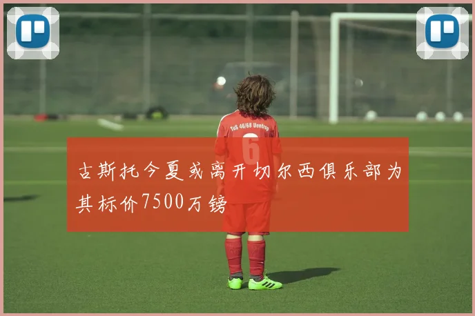 古斯托今夏或离开切尔西俱乐部为其标价7500万镑